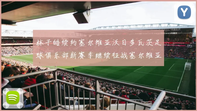 林子皓续约塞尔维亚沃日多瓦茨足球俱乐部新赛季继续征战塞尔维亚甲级联赛