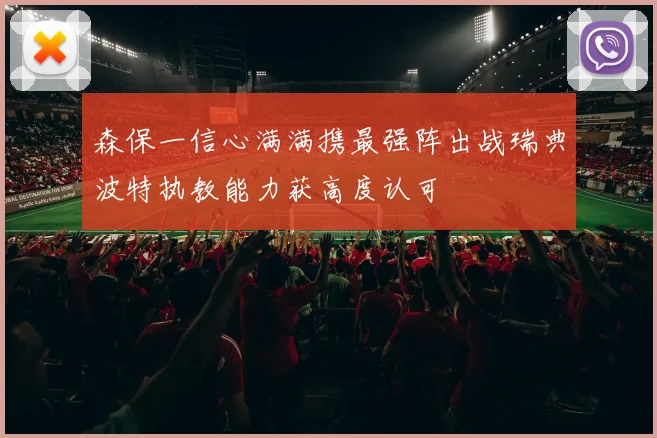 森保一信心满满携最强阵出战瑞典波特执教能力获高度认可