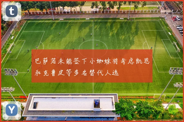 巴萨若未能签下小蜘蛛将考虑凯恩和克鲁皮等多名替代人选